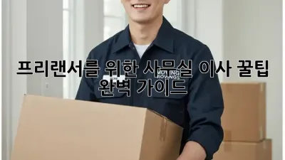 프리랜서를 위한 사무실 이사 꿀팁 완벽 가이드!