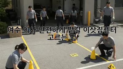 여수 이사, 안전하게 맡길 이삿짐센터 고르는 법!