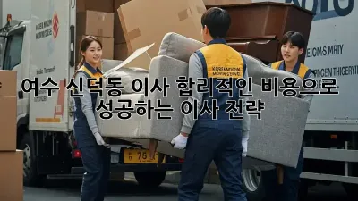 여수 신덕동 이사, 합리적인 비용으로 성공하는 이사 전략!